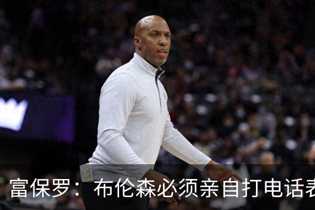 富保罗：布伦森必须亲自打电话表示愿意让权 老詹才会考虑尼克斯