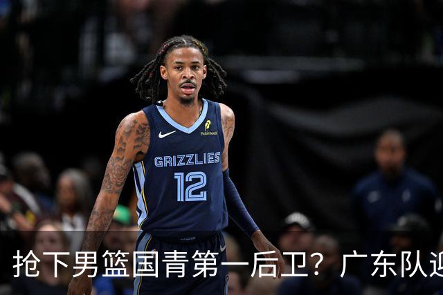 抢下男篮国青第一后卫？广东队迎来补强机会，这可是加强版徐杰！