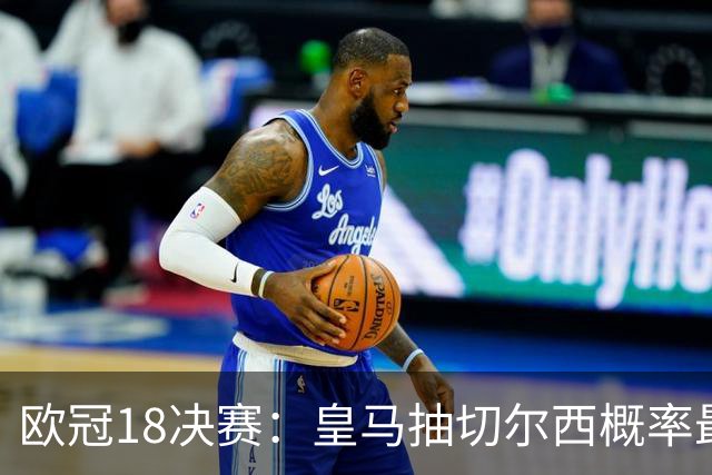 欧冠1/8决赛：皇马抽切尔西概率最高 巴黎场场硬仗